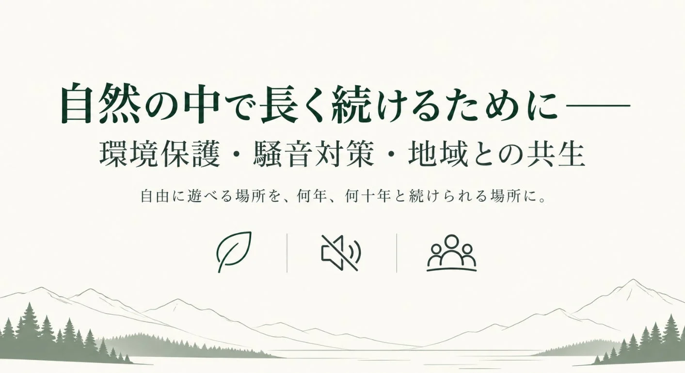 「自然の中で長く続けるために」という理念を掲げ、環境保護、騒音対策、地域との共生を重視するメッセージです。自由に遊べる場所を未来にわたって維持していくという持続可能な取り組みを示唆しています。