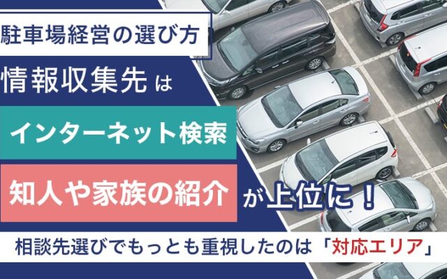 【駐車場経営の選び方】情報収集先は「インターネット検索」「知人や家族の紹介」が上位に！相談先選びでもっとも重視したのは「対応エリア」