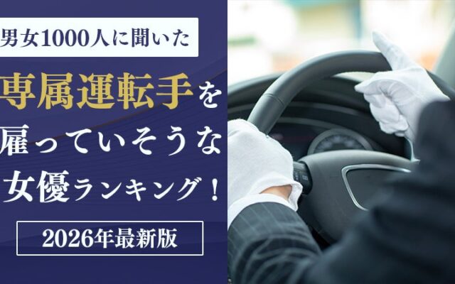 【男女1000人に聞いた】専属運転手を雇っていそうな女優ランキング！2026年最新版